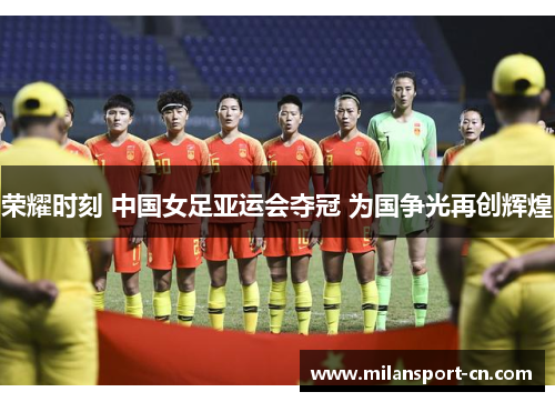 荣耀时刻 中国女足亚运会夺冠 为国争光再创辉煌