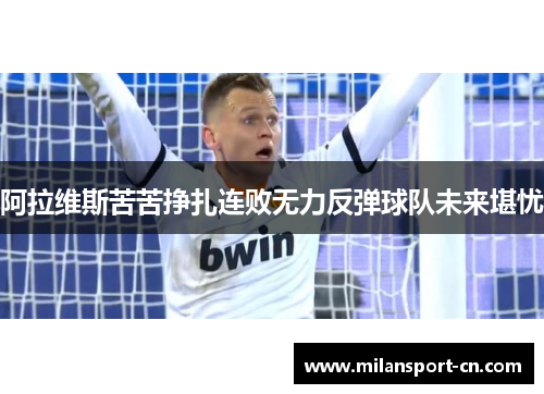 阿拉维斯苦苦挣扎连败无力反弹球队未来堪忧